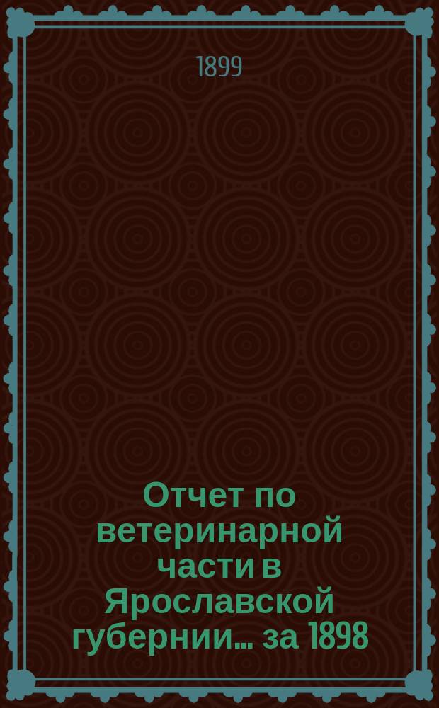 Отчет по ветеринарной части в Ярославской губернии... за 1898/9 год