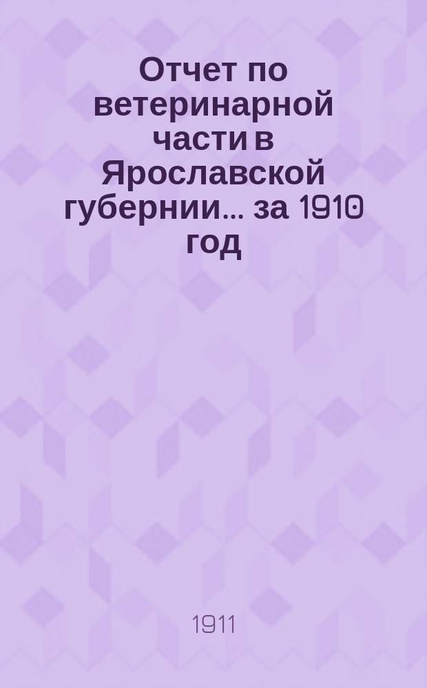 Отчет по ветеринарной части в Ярославской губернии... за 1910 год