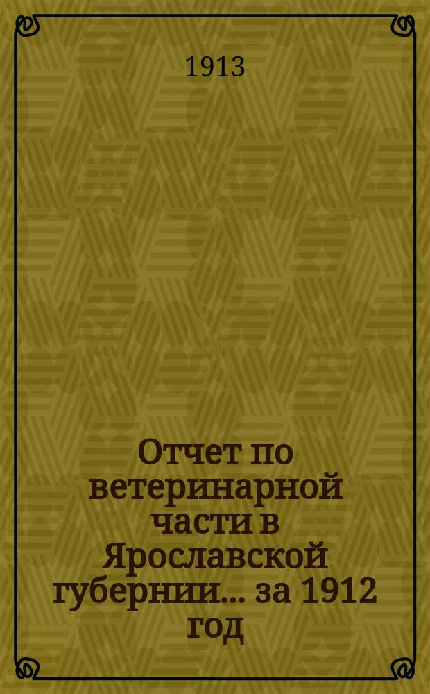 Отчет по ветеринарной части в Ярославской губернии... за 1912 год
