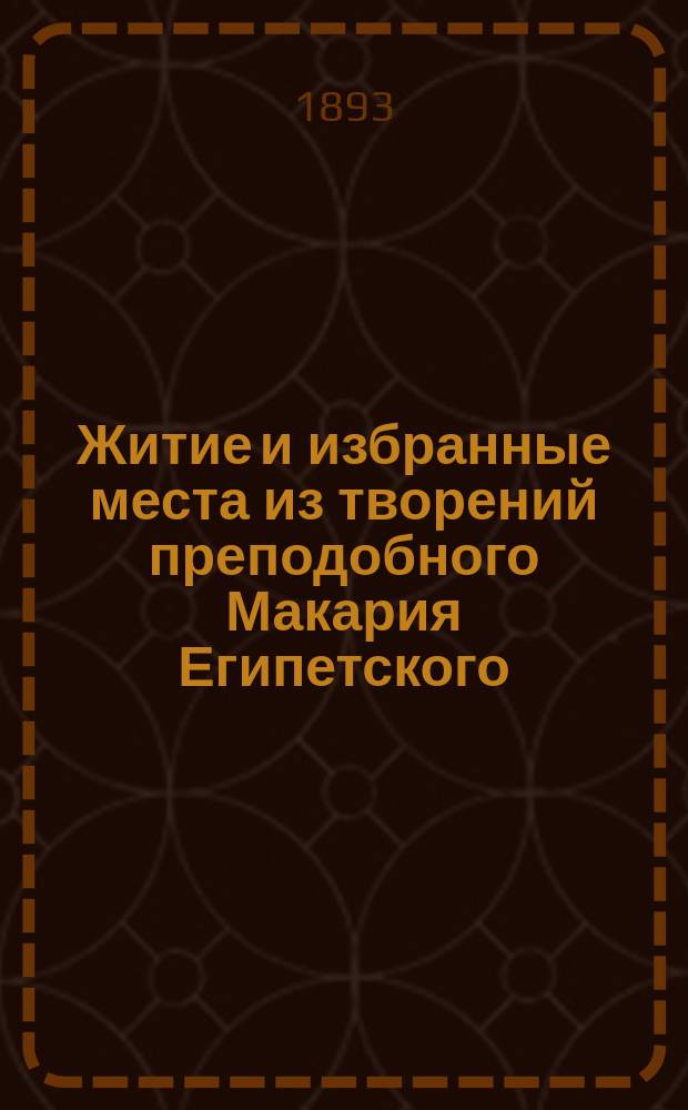 Житие и избранные места из творений преподобного Макария Египетского : Извлеч. из его духов. бесед, посланий и сл., по пер. Мос. духов. акад