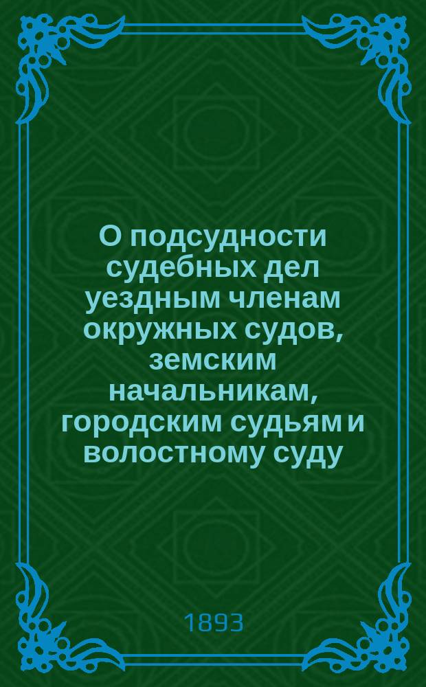 О подсудности судебных дел уездным членам окружных судов, земским начальникам, городским судьям и волостному суду