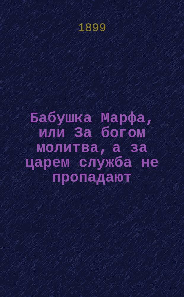 Бабушка Марфа, или За богом молитва, а за царем служба не пропадают : С прил. стихов и рассказа для народа
