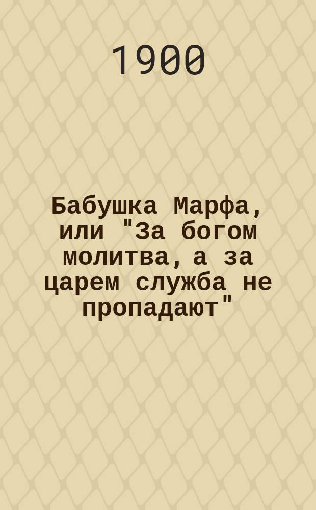 Бабушка Марфа, или "За богом молитва, а за царем служба не пропадают" : (Случай из жизни имп. Александра I)