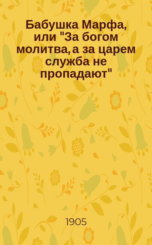 Бабушка Марфа, или "За богом молитва, а за царем служба не пропадают" : (Случай из жизни имп. Александра I)
