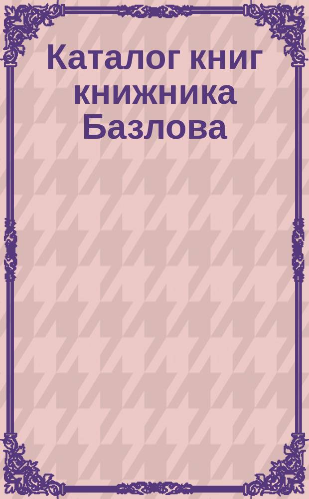 Каталог книг книжника Базлова : Вып. 1-. Вып. 7