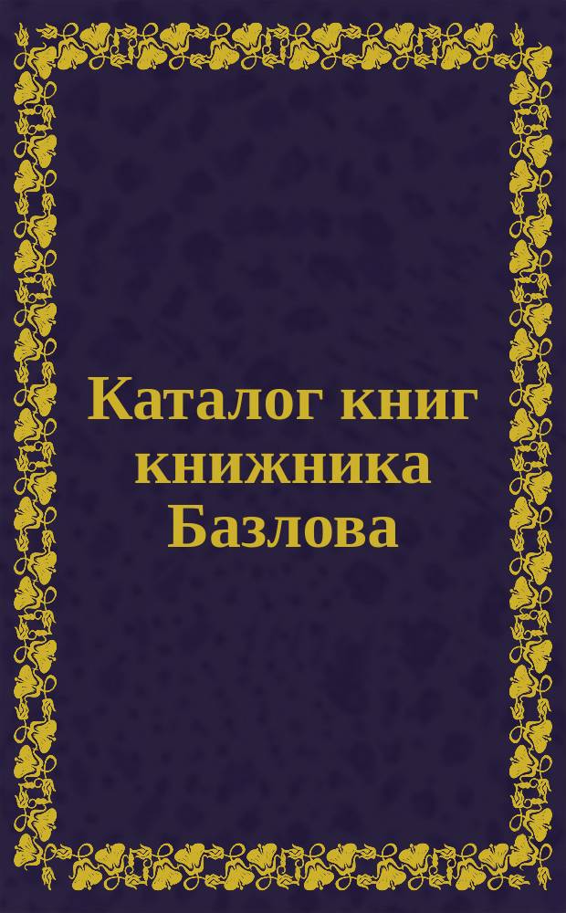 Каталог книг книжника Базлова : Вып. 1-. Вып. 20