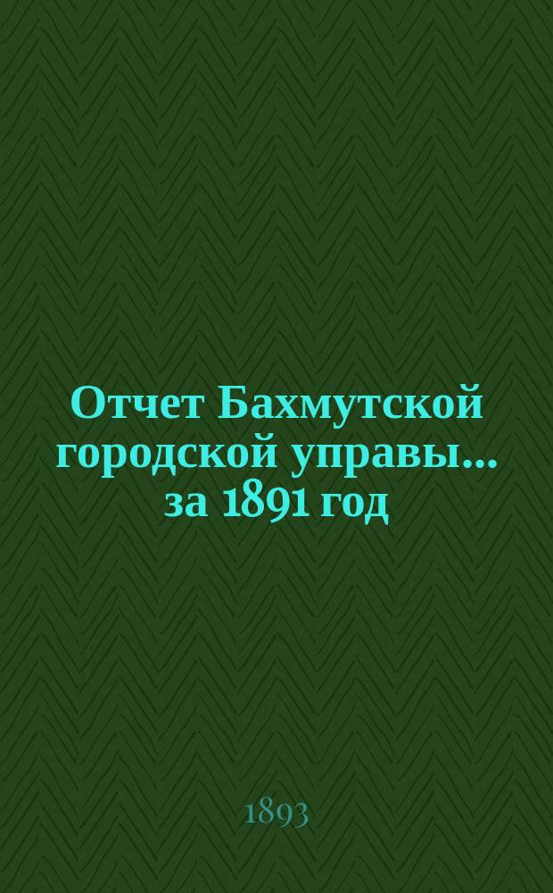 Отчет Бахмутской городской управы... ... за 1891 год