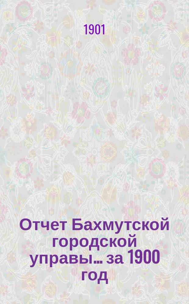 Отчет Бахмутской городской управы... ... за 1900 год