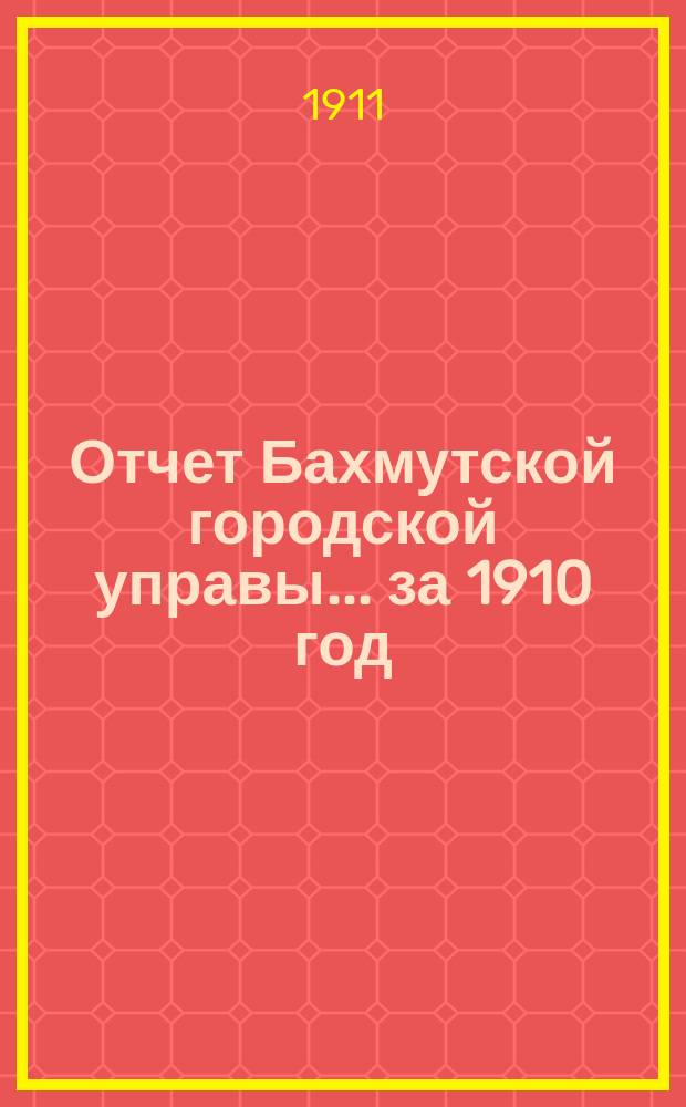 Отчет Бахмутской городской управы... ... за 1910 год