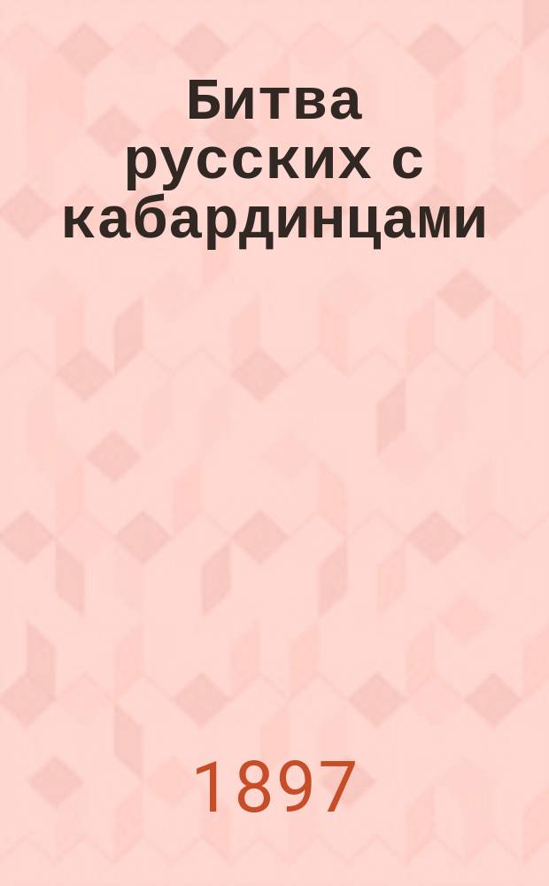 Битва русских с кабардинцами : Рассказ о храбром русском офицере Андрее Победоносцеве и прекрасной кабардинской княжне Селиме Узбек