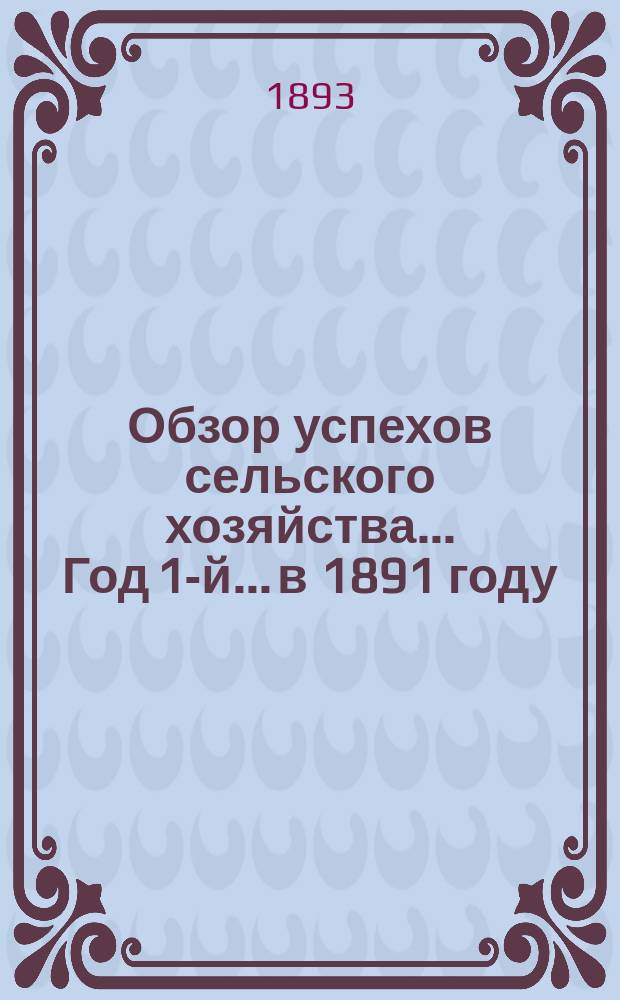 Обзор успехов сельского хозяйства... Год 1-й... в 1891 году