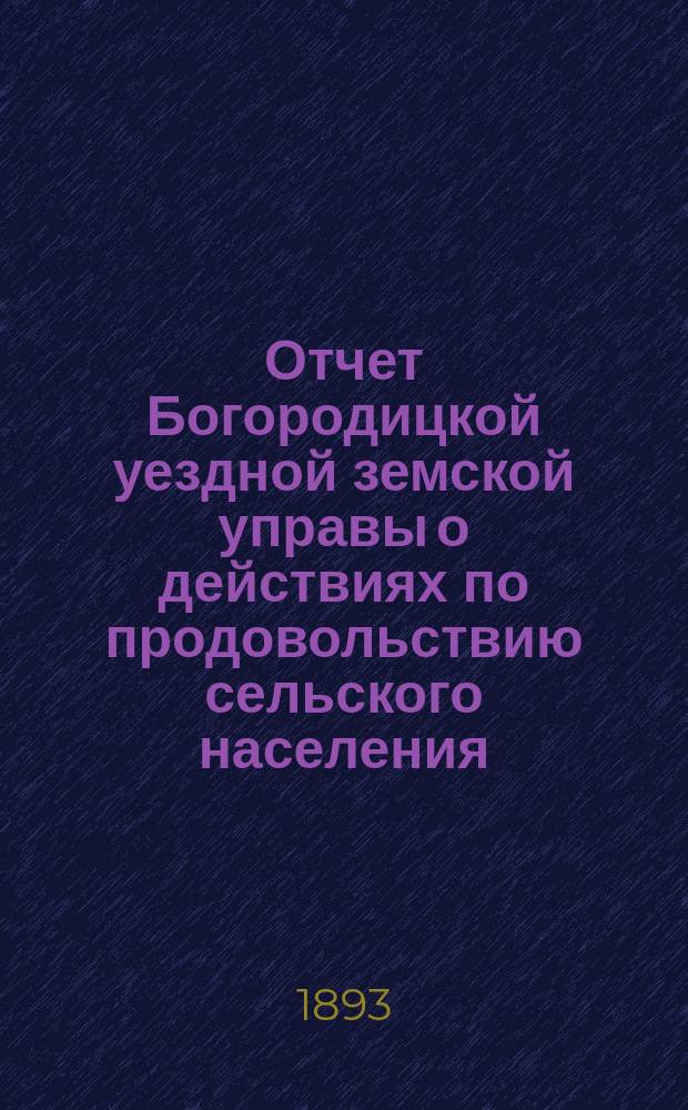 Отчет Богородицкой уездной земской управы о действиях по продовольствию сельского населения... ... за 1891/92 год