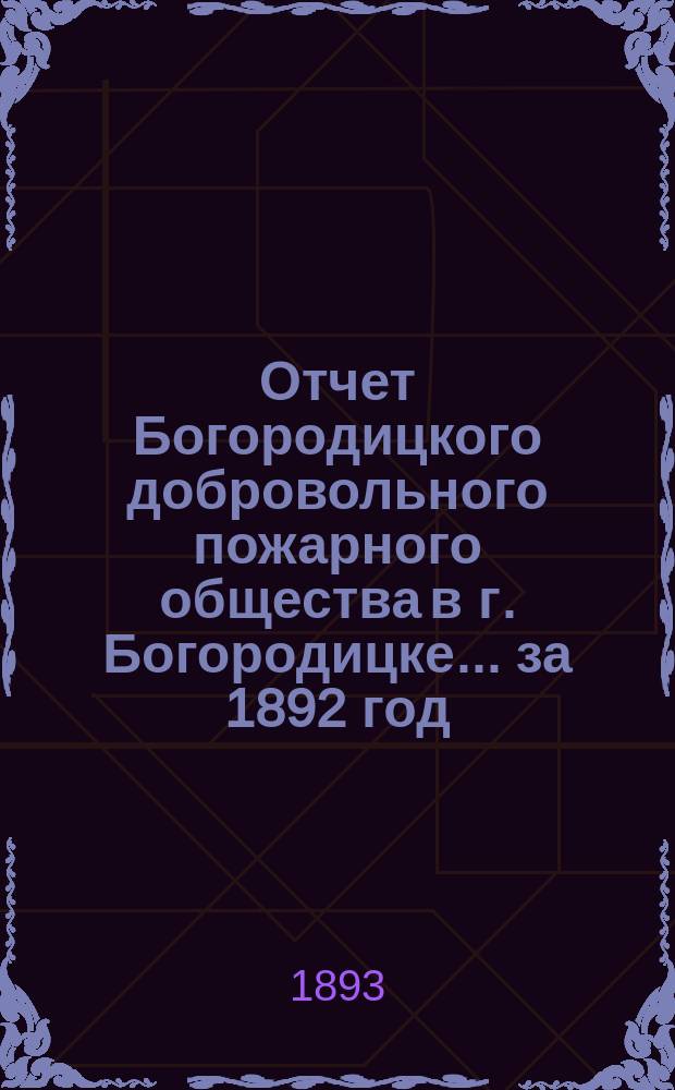 Отчет Богородицкого добровольного пожарного общества в г. Богородицке... ... за 1892 год
