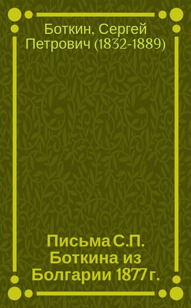 Письма С.П. Боткина из Болгарии 1877 г. : С двумя портр. авт. и видом болг. хаты