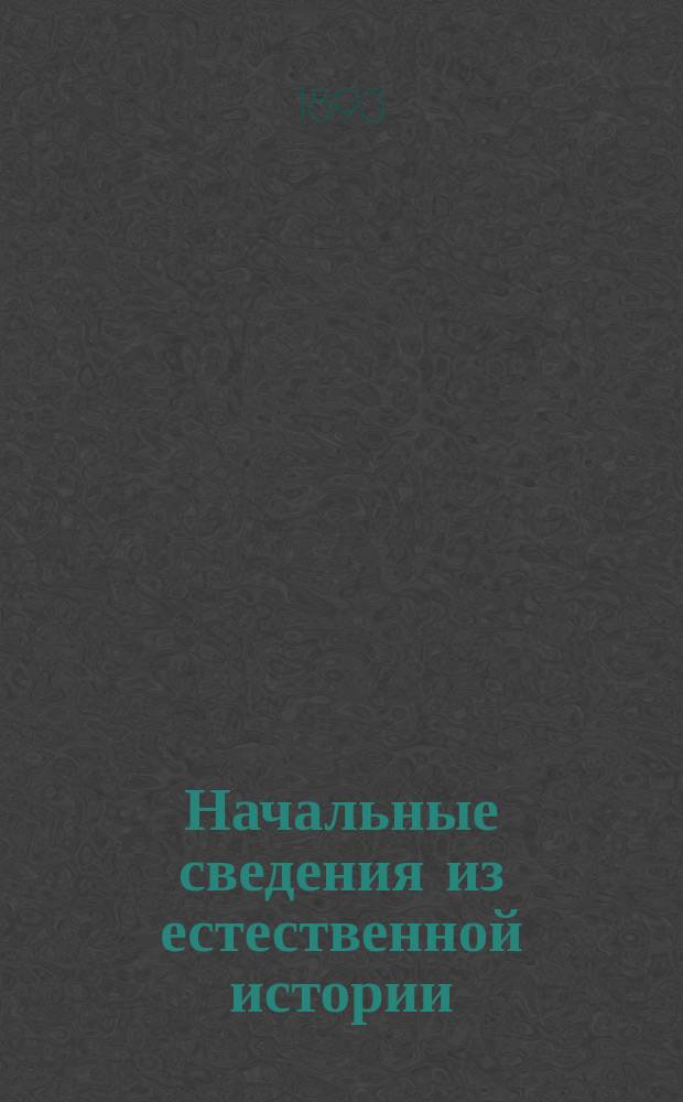 Начальные сведения из естественной истории : Сост. по поручению Глав. упр. воен.-учеб. заведений проф. Э.К. Брандтом