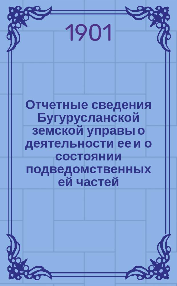 Отчетные сведения Бугурусланской земской управы о деятельности ее и о состоянии подведомственных ей частей, заведений и имуществ... за 1900 год. 1 : О продовольственной части ; 2. О поставке хлеба для военного ведомства