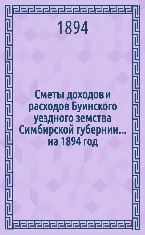 Сметы доходов и расходов Буинского уездного земства Симбирской губернии... на 1894 год