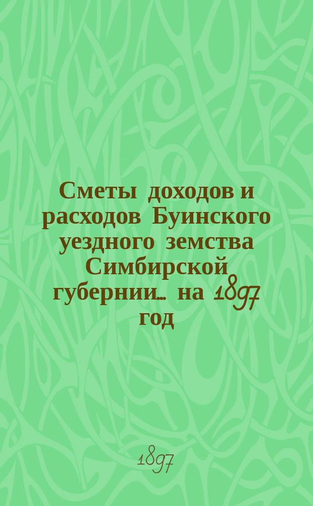 Сметы доходов и расходов Буинского уездного земства Симбирской губернии... на 1897 год