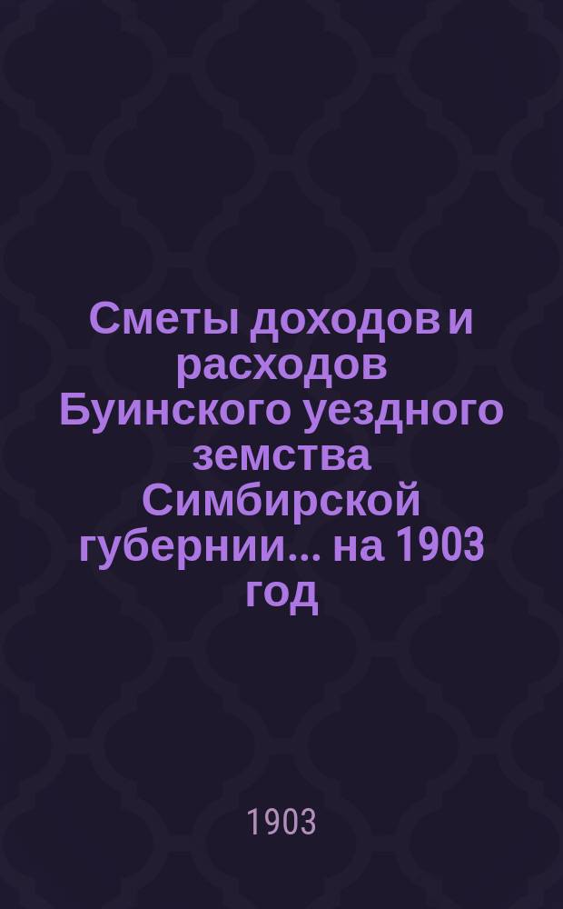 Сметы доходов и расходов Буинского уездного земства Симбирской губернии... на 1903 год