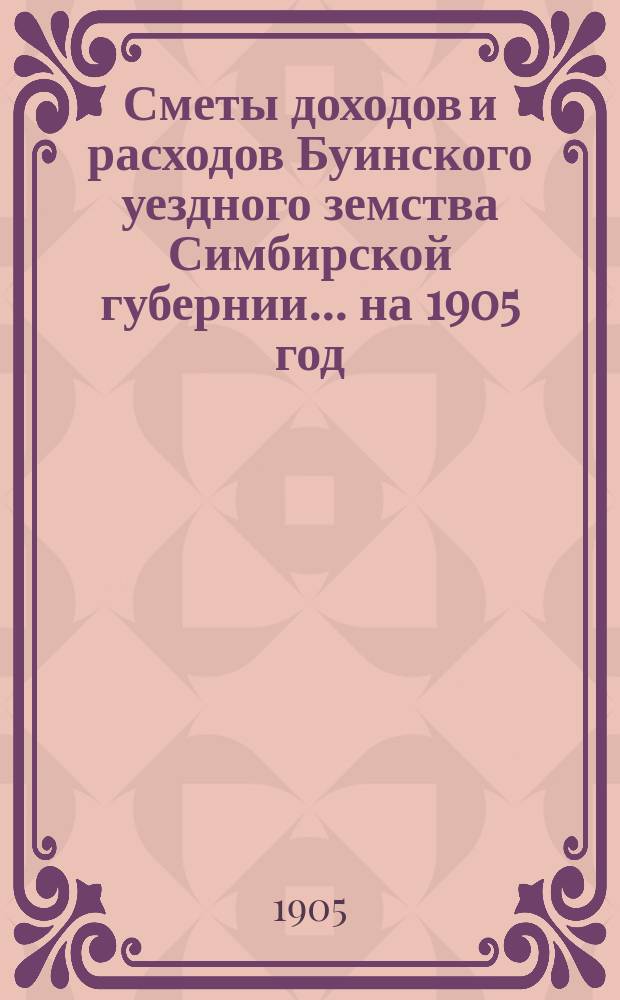 Сметы доходов и расходов Буинского уездного земства Симбирской губернии... на 1905 год