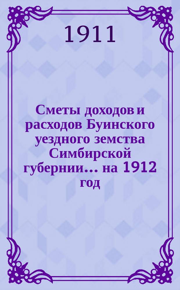 Сметы доходов и расходов Буинского уездного земства Симбирской губернии... на 1912 год