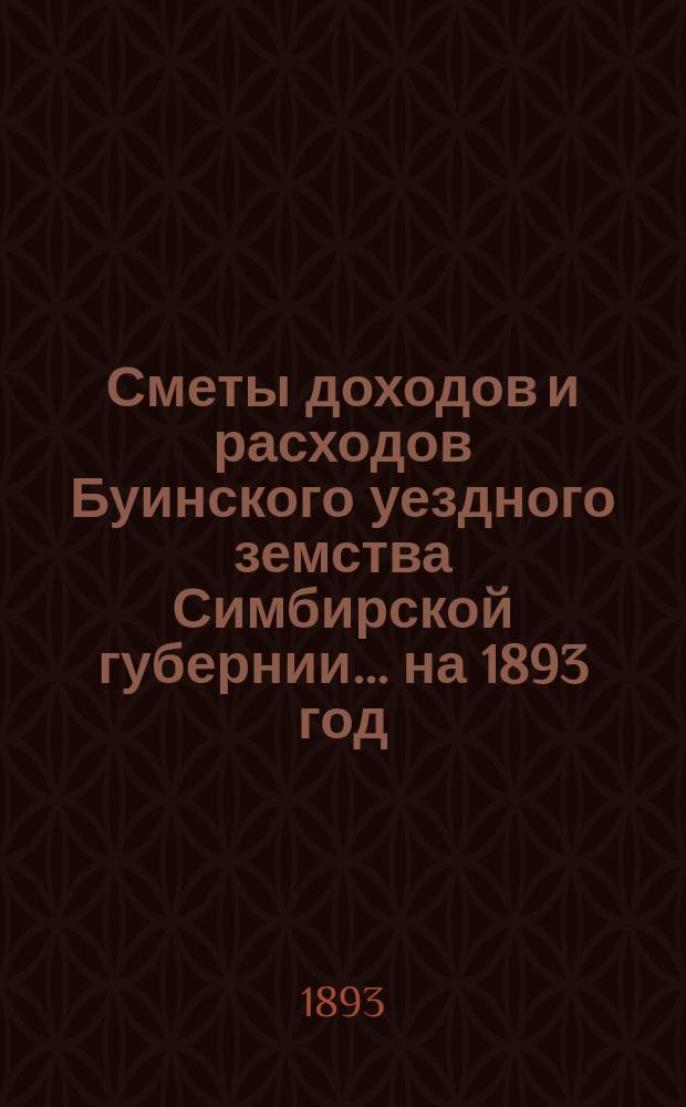 Сметы доходов и расходов Буинского уездного земства Симбирской губернии... на 1893 год