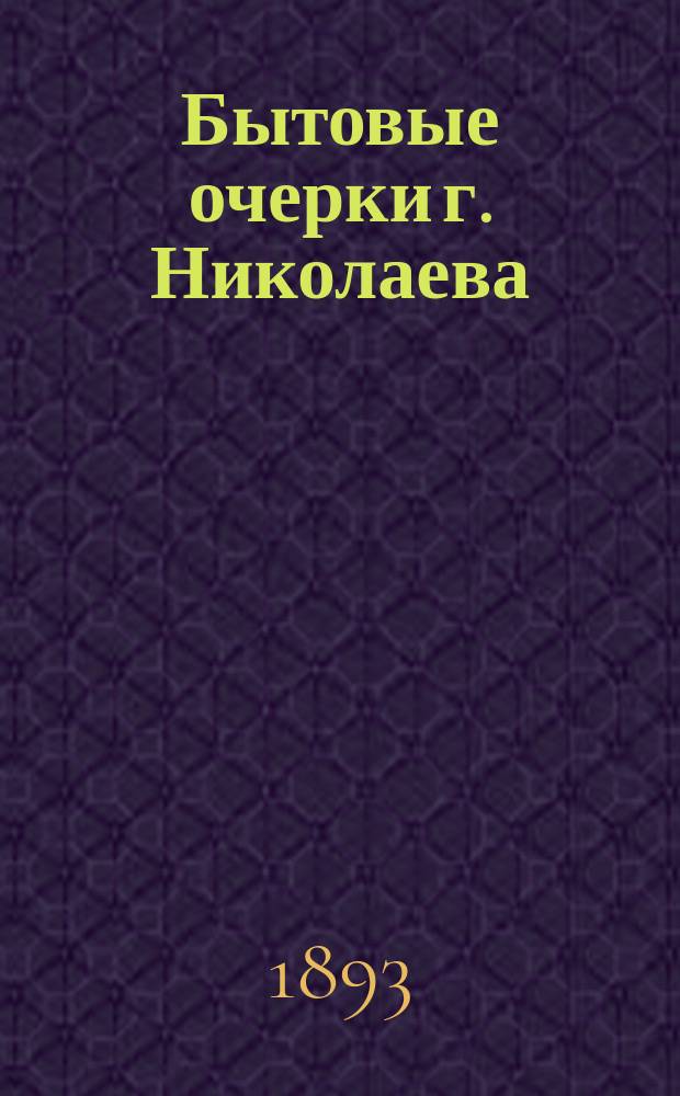 Бытовые очерки г. Николаева : 1-