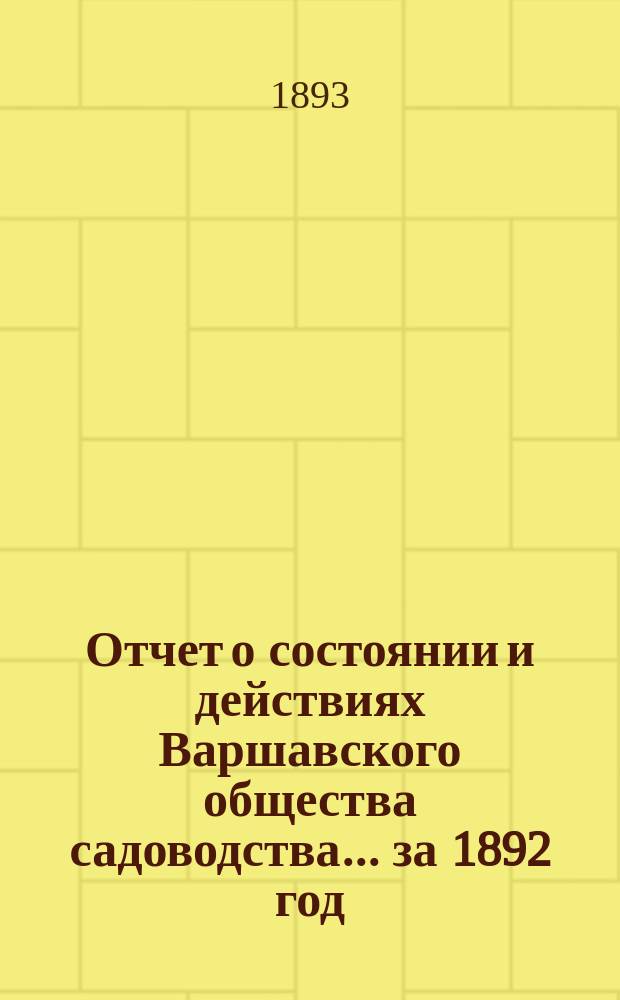 Отчет о состоянии и действиях Варшавского общества садоводства ... за 1892 год