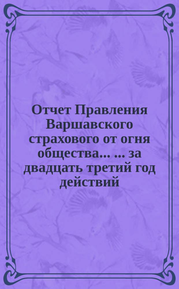 Отчет Правления Варшавского страхового от огня общества ... ... за двадцать третий год действий