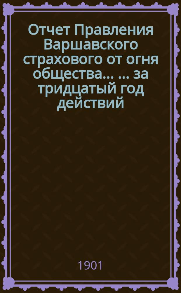 Отчет Правления Варшавского страхового от огня общества ... ... за тридцатый год действий