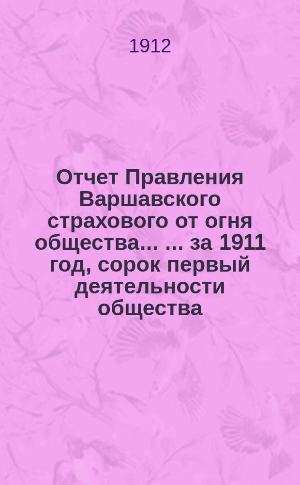 Отчет Правления Варшавского страхового от огня общества ... ... за 1911 год, сорок первый деятельности общества