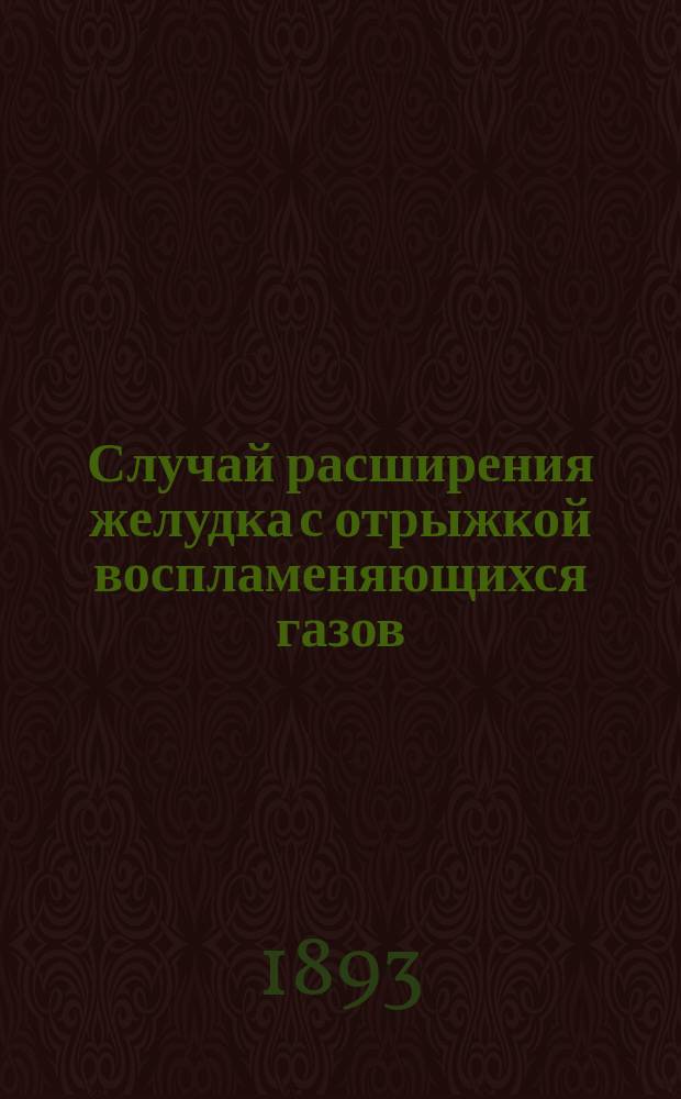 Случай расширения желудка с отрыжкой воспламеняющихся газов : Из лекций проф. С.М. Васильева
