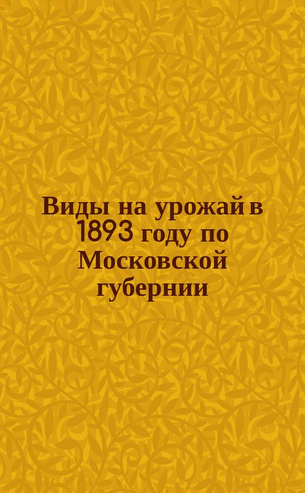 Виды на урожай в 1893 году по Московской губернии