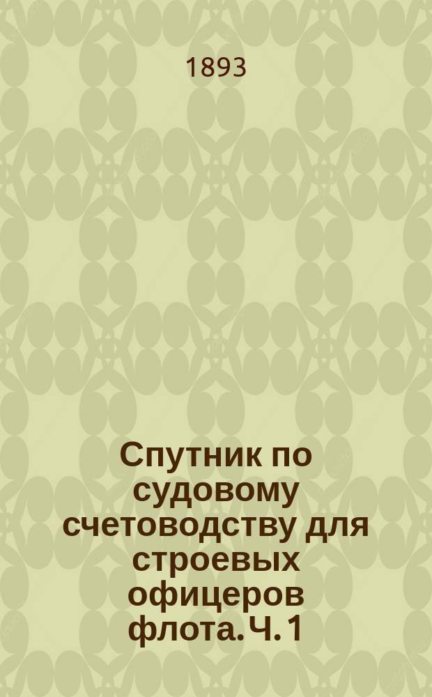Спутник по судовому счетоводству для строевых офицеров флота. Ч. 1 : Отчетность