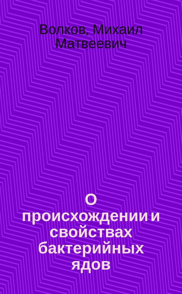 О происхождении и свойствах бактерийных ядов : (Проб. лекция, чит. в заседании конф. И.В. Мед. акад. 5 дек. 1892 г.)