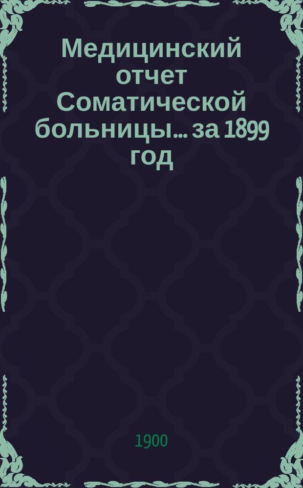 Медицинский отчет Соматической больницы... за 1899 год
