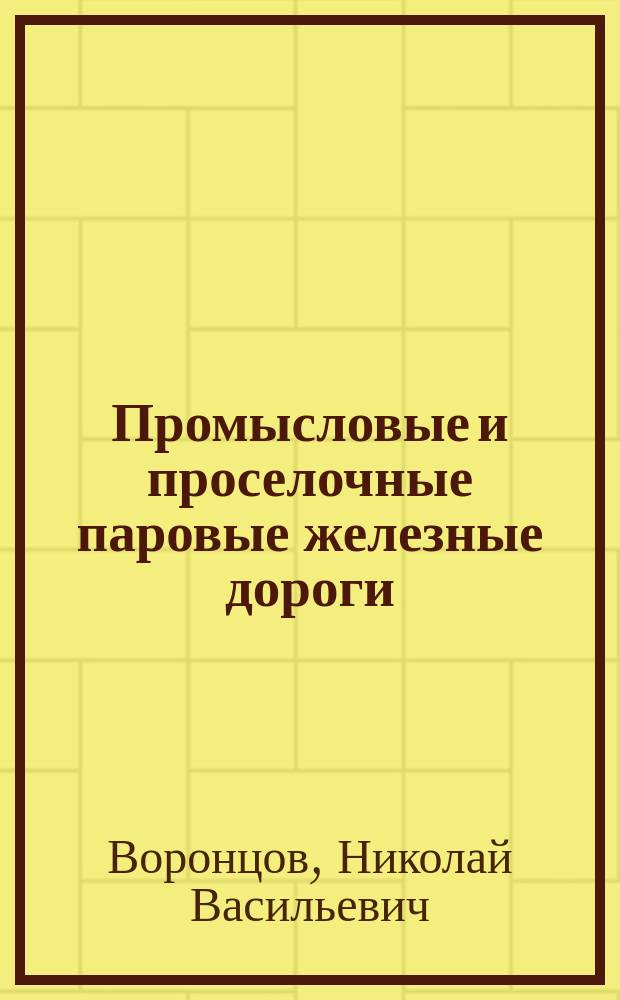Промысловые и проселочные паровые железные дороги : Доклад О-ву для содействия рус. промышленности и торговли