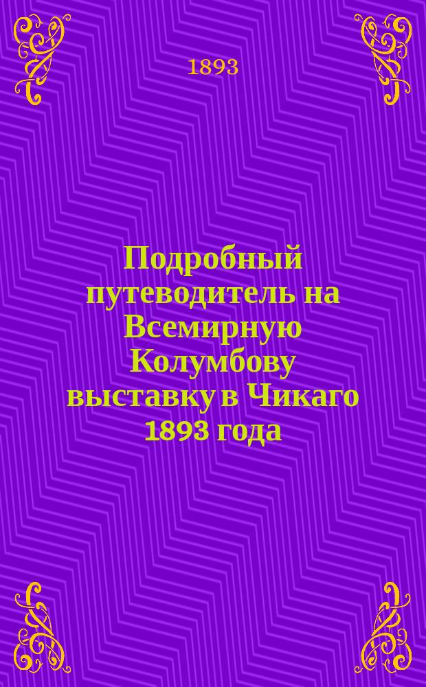 Подробный путеводитель на Всемирную Колумбову выставку в Чикаго 1893 года : С прил. Англо-рус. разговоров, специально сост. для лиц незнающих англ. яз. : С картою пути