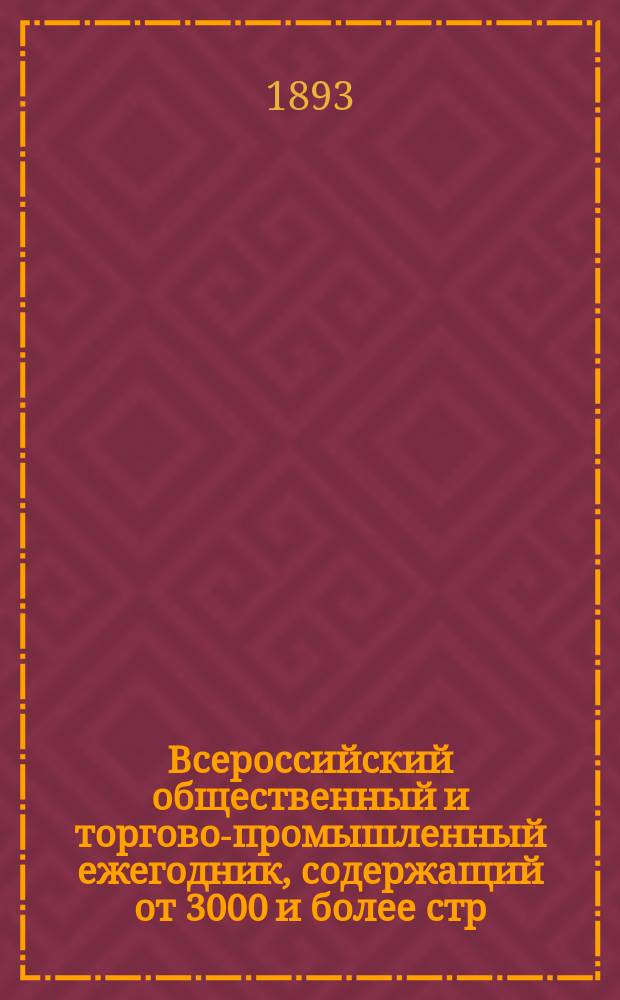 Всероссийский общественный и торгово-промышленный ежегодник, содержащий от 3000 и более стр. и более 2 000 000 адресов : 1-е в России изд. Год 1894. Вып. 1-. Вып. 3