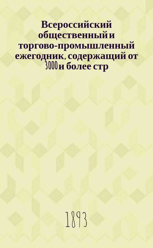 Всероссийский общественный и торгово-промышленный ежегодник, содержащий от 3000 и более стр. и более 2 000 000 адресов : 1-е в России изд. Год 1894. Вып. 1-. Вып. 5