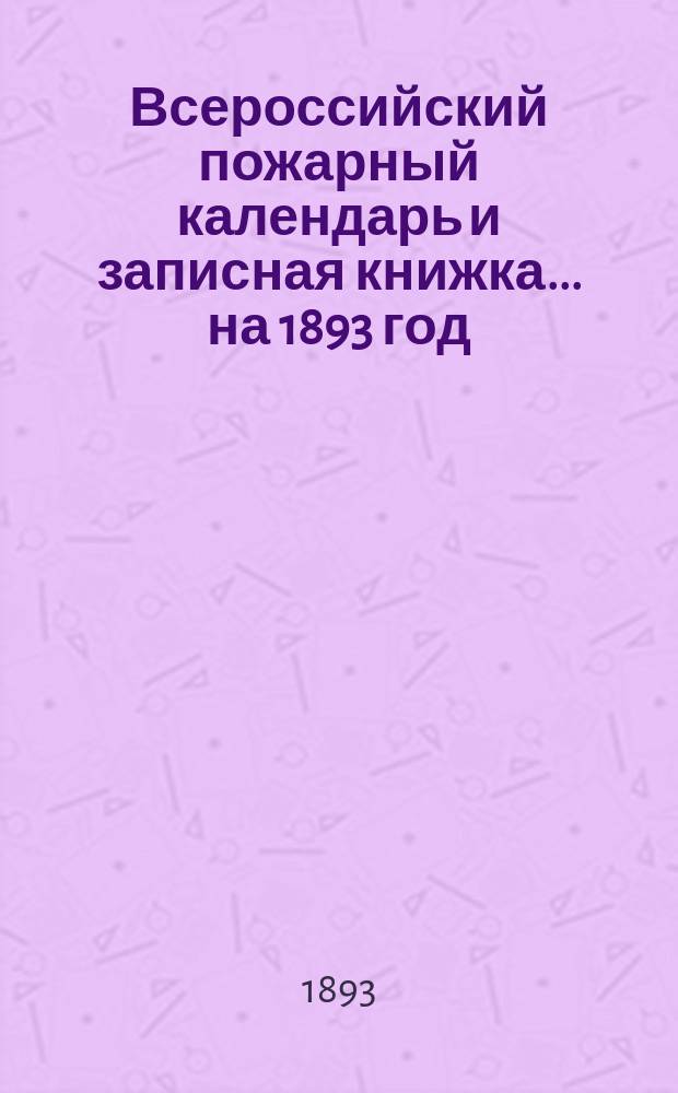 Всероссийский пожарный календарь и записная книжка... на 1893 год
