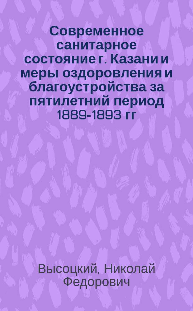 Современное санитарное состояние г. Казани и меры оздоровления и благоустройства за пятилетний период 1889-1893 гг. Записка, составленная по поручению Городской думы приват-доцентом Императорского Казанского университета, доктором медицины В.Д. Орловым. Казань, 1893 г. IV + 222 + II с. С планом гор. Казани : Рец.