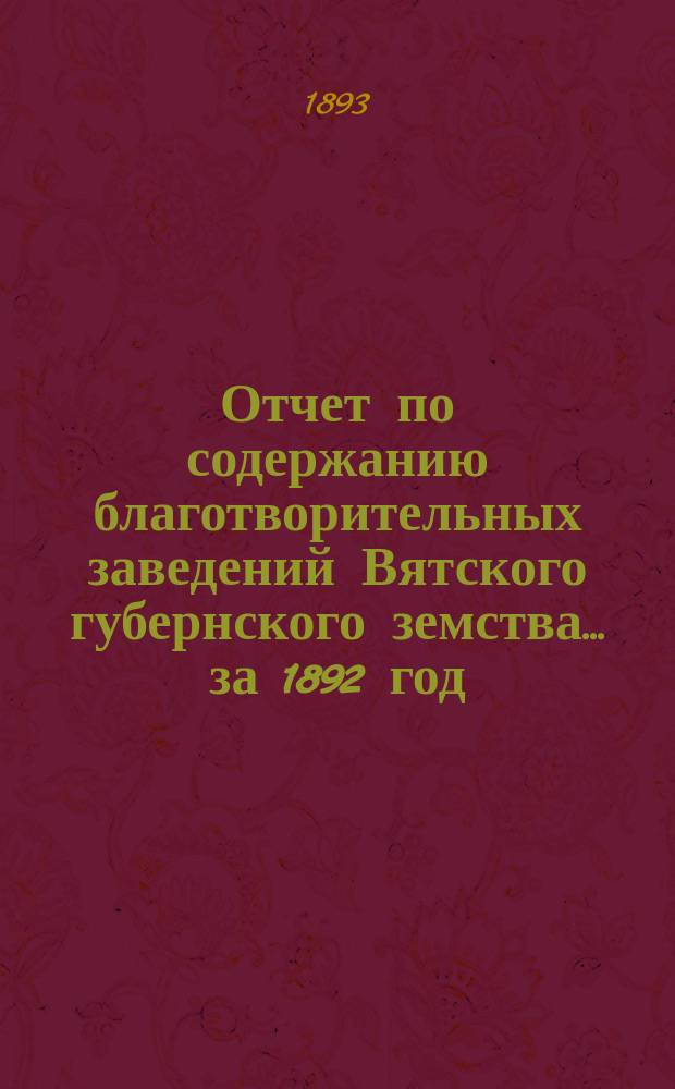 Отчет по содержанию благотворительных заведений Вятского губернского земства... за 1892 год