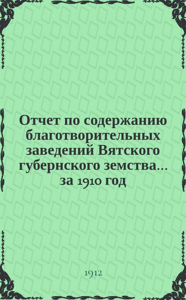 Отчет по содержанию благотворительных заведений Вятского губернского земства... за 1910 год