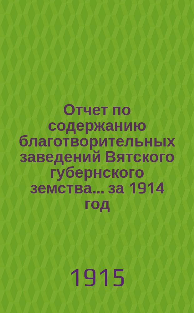 Отчет по содержанию благотворительных заведений Вятского губернского земства... за 1914 год