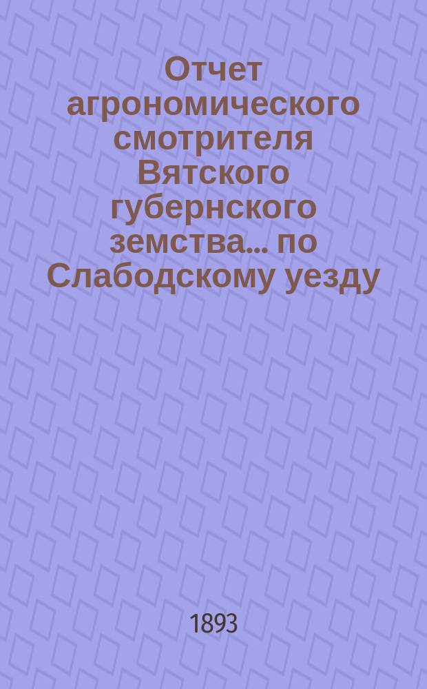 Отчет агрономического смотрителя Вятского губернского земства... ... по Слабодскому уезду