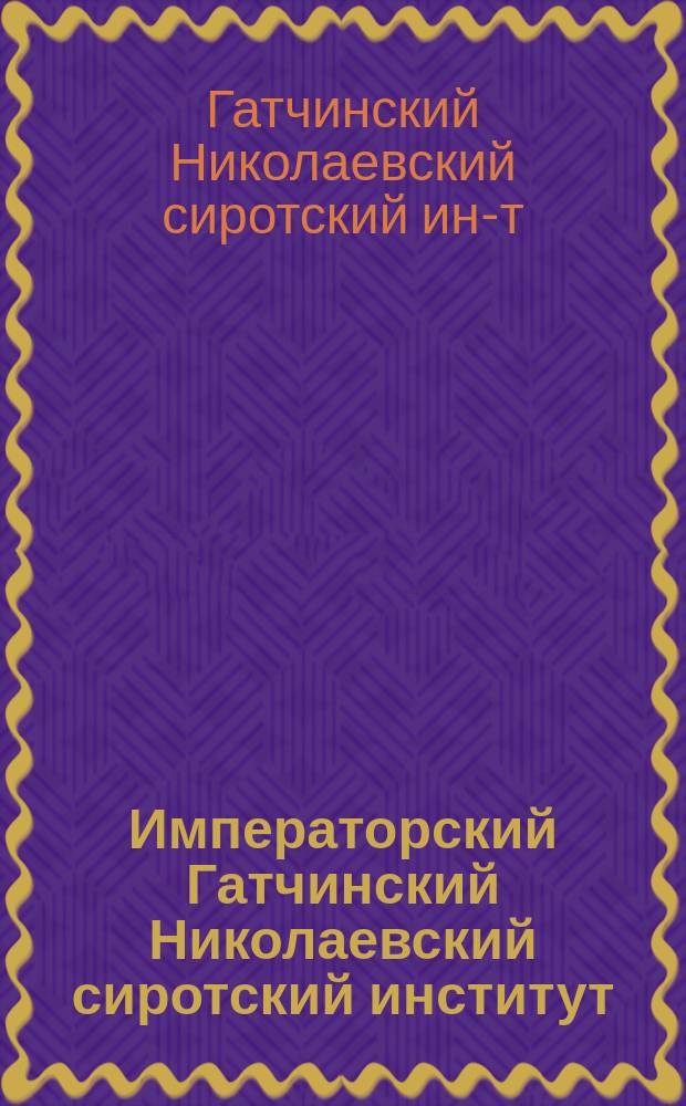 Императорский Гатчинский Николаевский сиротский институт : Крат. очерк его соврем. состояния