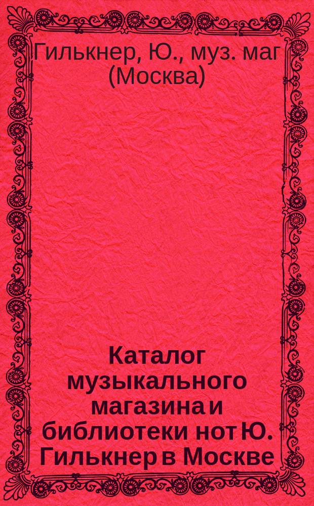 Каталог музыкального магазина и библиотеки нот Ю. Гилькнер в Москве