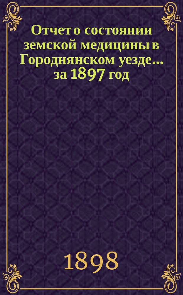 Отчет о состоянии земской медицины в Городнянском уезде... за 1897 год