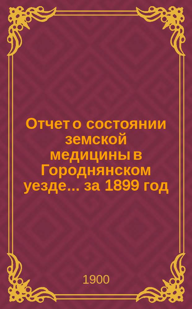 Отчет о состоянии земской медицины в Городнянском уезде... за 1899 год